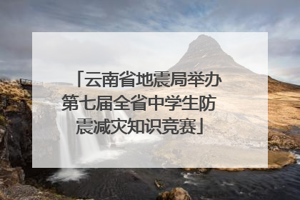 云南省地震局举办第七届全省中学生防震减灾知识竞赛