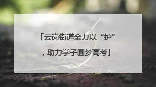 云岗街道全力以“护”，助力学子圆梦高考
