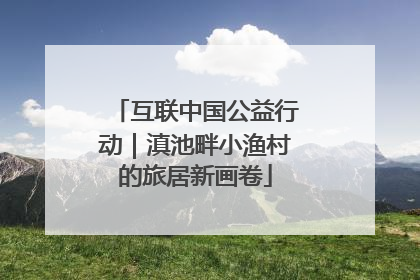 互联中国公益行动｜滇池畔小渔村的旅居新画卷