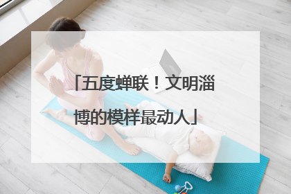 五度蝉联！文明淄博的模样最动人