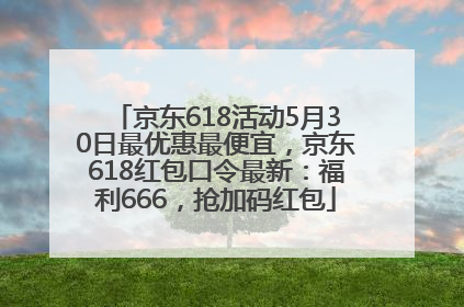 京东618活动5月30日最优惠最便宜，京东618红包口令最新：福利666，抢加码红包