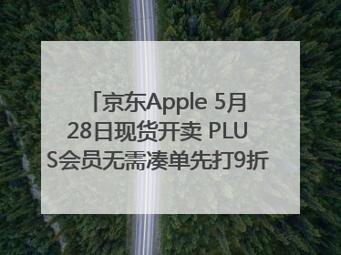 京东Apple 5月28日现货开卖 PLUS会员无需凑单先打9折再叠618优惠