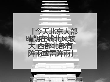 今天北京大部晴朗在线北风较大 西部北部有阵雨或雷阵雨