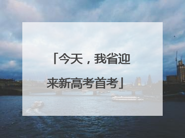 今天，我省迎来新高考首考