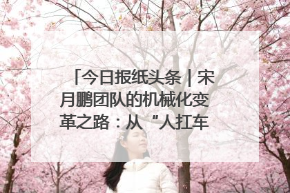 今日报纸头条｜宋月鹏团队的机械化变革之路：从“人扛车拉”到智慧果园