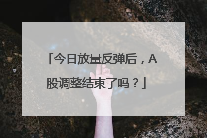 今日放量反弹后，A股调整结束了吗？