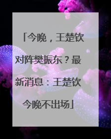 今晚，王楚钦对阵樊振东？最新消息：王楚钦今晚不出场