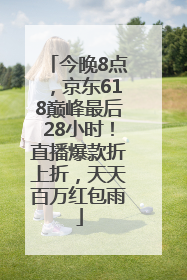 今晚8点，京东618巅峰最后28小时！直播爆款折上折，天天百万红包雨
