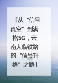 从“信号真空”到满格5G，云南大临铁路的“信号升格”之路