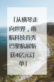 从横琴走向世界，南航科技首秀巴黎航展斩获4亿元订单