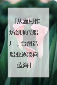 从渔村作坊到现代船厂，台州造船业逐浪向蓝海