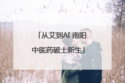 从艾到AI 南阳中医药破土新生