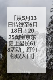 从5月13日持续至6月18日！2025淘宝京东史上最长618活动，红包领取入口