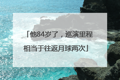 他84岁了，巡演里程相当于往返月球两次
