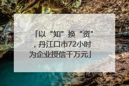 以“知”换“资”，丹江口市72小时为企业授信千万元
