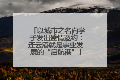 以城市之名向学子发出盛情邀约：连云港就是事业发展的“启航港”