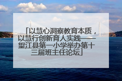 以慧心洞察教育本质，以慧行创新育人实践——望江县第一小学举办第十三届班主任论坛