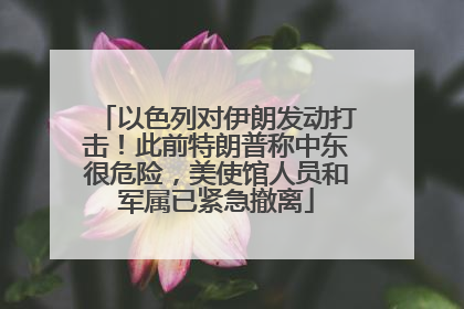以色列对伊朗发动打击！此前特朗普称中东很危险，美使馆人员和军属已紧急撤离
