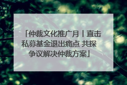 仲裁文化推广月丨直击私募基金退出痛点 共探争议解决仲裁方案