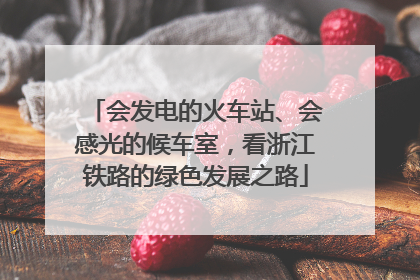 会发电的火车站、会感光的候车室，看浙江铁路的绿色发展之路