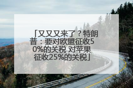 又又又来了？特朗普：要对欧盟征收50%的关税 对苹果征收25%的关税