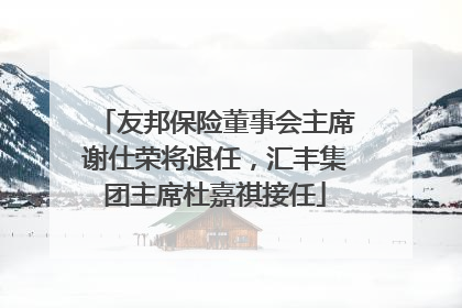 友邦保险董事会主席谢仕荣将退任，汇丰集团主席杜嘉祺接任