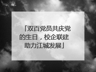 双百党员共庆党的生日，校企联建助力江城发展