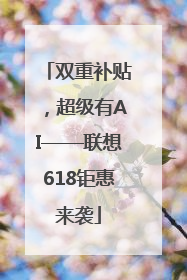 双重补贴，超级有AI——联想618钜惠来袭