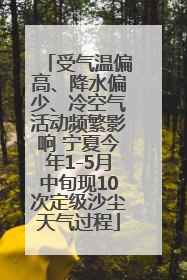 受气温偏高、降水偏少、冷空气活动频繁影响 宁夏今年1-5月中旬现10次定级沙尘天气过程