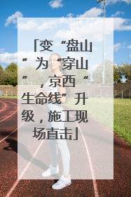变“盘山”为“穿山”，京西“生命线”升级，施工现场直击