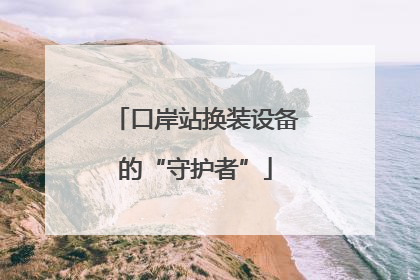口岸站换装设备的“守护者”