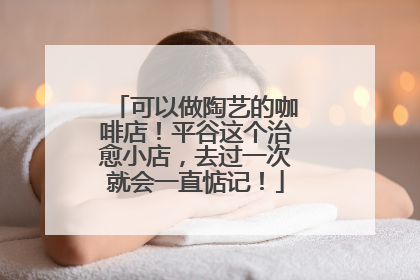 可以做陶艺的咖啡店！平谷这个治愈小店，去过一次就会一直惦记！