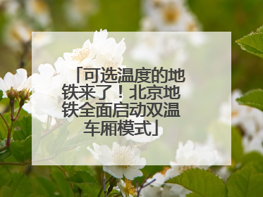 可选温度的地铁来了！北京地铁全面启动双温车厢模式