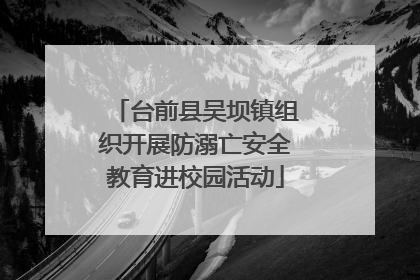 台前县吴坝镇组织开展防溺亡安全教育进校园活动
