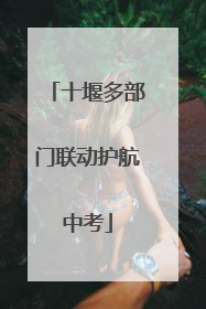 十堰多部门联动护航中考