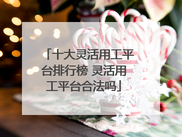 十大灵活用工平台排行榜 灵活用工平台合法吗