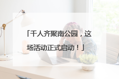 千人齐聚南公园，这场活动正式启动！