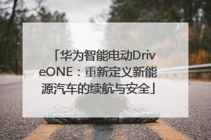 华为智能电动DriveONE：重新定义新能源汽车的续航与安全