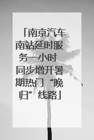 南京汽车南站延时服务一小时 同步增开暑期热门“晚归”线路