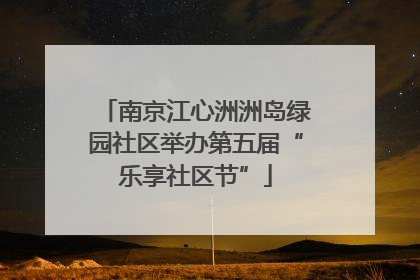 南京江心洲洲岛绿园社区举办第五届“乐享社区节”