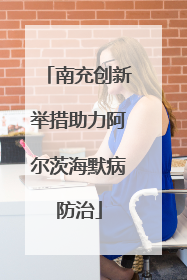 南充创新举措助力阿尔茨海默病防治
