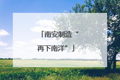 南安制造“再下南洋”