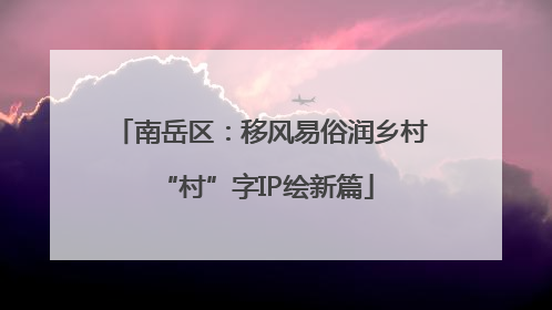 南岳区：移风易俗润乡村 “村”字IP绘新篇