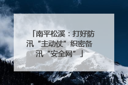 南平松溪：打好防汛“主动仗”织密备汛“安全网”