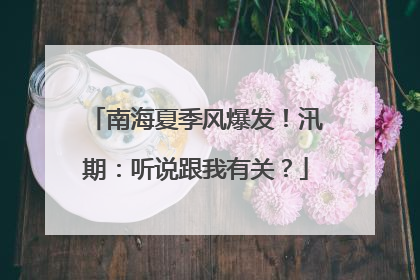 南海夏季风爆发！汛期：听说跟我有关？