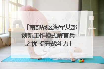 南部战区海军某部创新工作模式解官兵之忧 提升战斗力