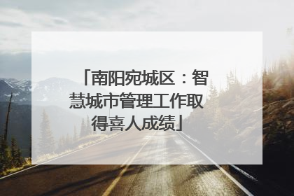 南阳宛城区：智慧城市管理工作取得喜人成绩