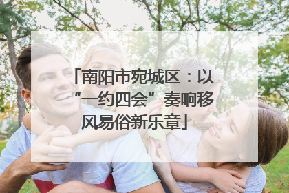 南阳市宛城区：以“一约四会”奏响移风易俗新乐章
