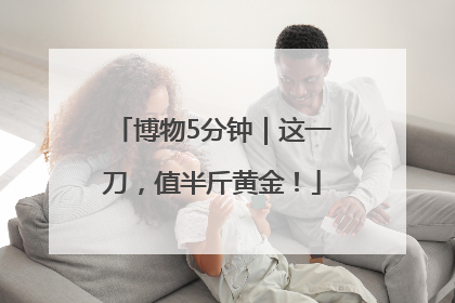 博物5分钟｜这一刀，值半斤黄金！
