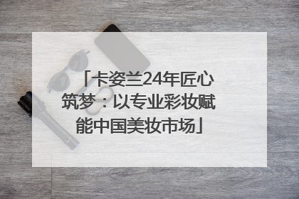 卡姿兰24年匠心筑梦：以专业彩妆赋能中国美妆市场